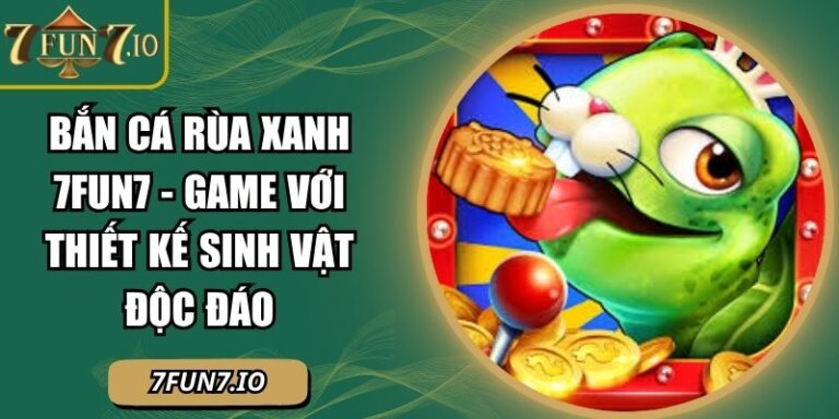 Bắn Cá Rùa Xanh 7FUN7